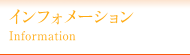 インフォメーション / Information